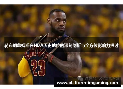 勒布朗詹姆斯在NBA历史地位的深刻剖析与全方位影响力探讨