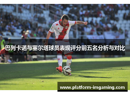 巴列卡诺与塞尔塔球员表现评分前五名分析与对比
