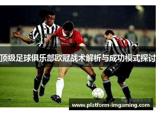 顶级足球俱乐部欧冠战术解析与成功模式探讨