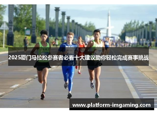 2025厦门马拉松参赛者必看十大建议助你轻松完成赛事挑战