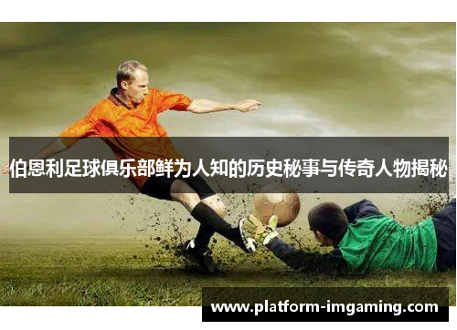 伯恩利足球俱乐部鲜为人知的历史秘事与传奇人物揭秘