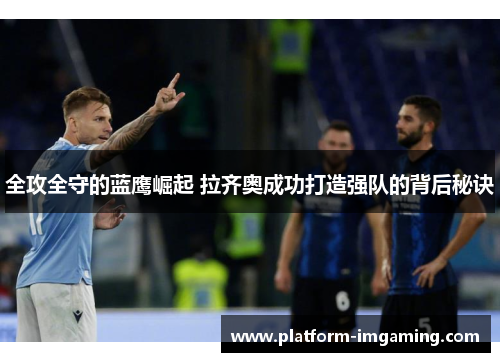全攻全守的蓝鹰崛起 拉齐奥成功打造强队的背后秘诀