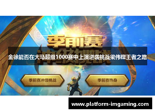 金徐能否在大马超级1000赛中上演逆袭挑战梁伟铿王者之路