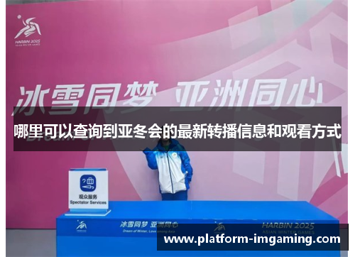 哪里可以查询到亚冬会的最新转播信息和观看方式