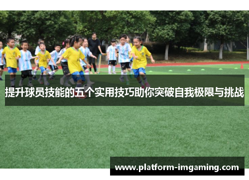 提升球员技能的五个实用技巧助你突破自我极限与挑战
