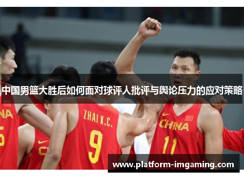 中国男篮大胜后如何面对球评人批评与舆论压力的应对策略