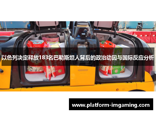 以色列决定释放183名巴勒斯坦人背后的政治动因与国际反应分析