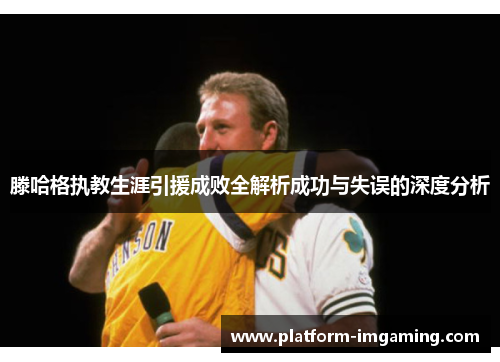 滕哈格执教生涯引援成败全解析成功与失误的深度分析