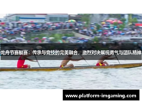 龙舟节赛艇赛：传承与竞技的完美融合，激烈对决展现勇气与团队精神