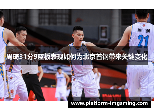 周琦31分9篮板表现如何为北京首钢带来关键变化