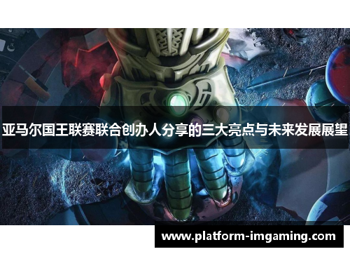 亚马尔国王联赛联合创办人分享的三大亮点与未来发展展望