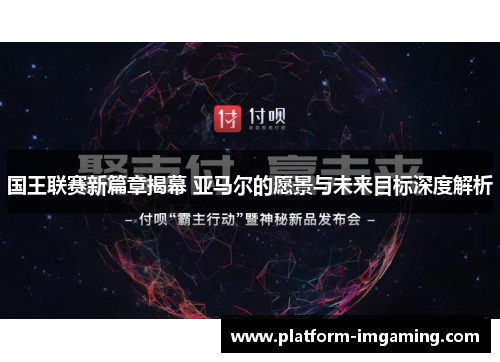 国王联赛新篇章揭幕 亚马尔的愿景与未来目标深度解析