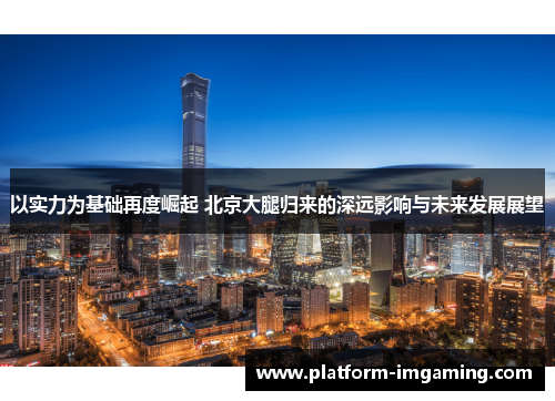 以实力为基础再度崛起 北京大腿归来的深远影响与未来发展展望