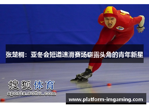 张楚桐：亚冬会短道速滑赛场崭露头角的青年新星