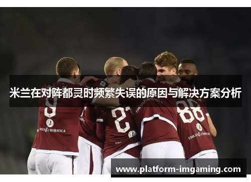米兰在对阵都灵时频繁失误的原因与解决方案分析
