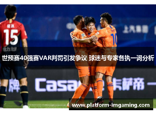 世预赛40强赛VAR判罚引发争议 球迷与专家各执一词分析