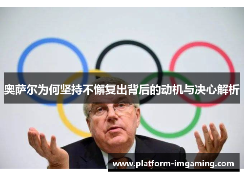 奥萨尔为何坚持不懈复出背后的动机与决心解析
