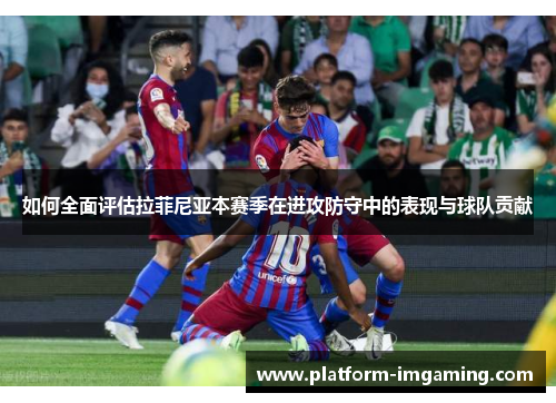 如何全面评估拉菲尼亚本赛季在进攻防守中的表现与球队贡献