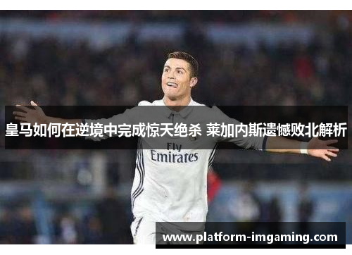 皇马如何在逆境中完成惊天绝杀 莱加内斯遗憾败北解析