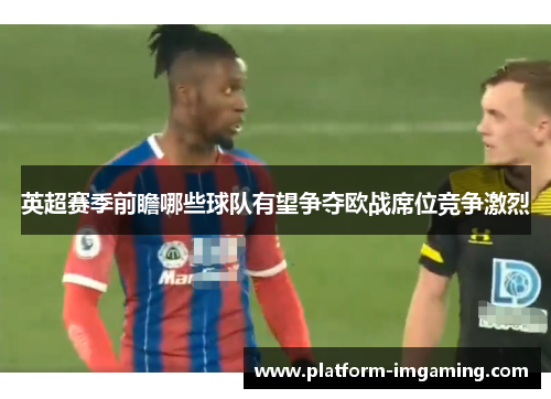 英超赛季前瞻哪些球队有望争夺欧战席位竞争激烈