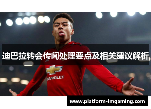 迪巴拉转会传闻处理要点及相关建议解析