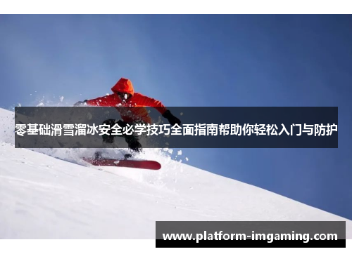 零基础滑雪溜冰安全必学技巧全面指南帮助你轻松入门与防护