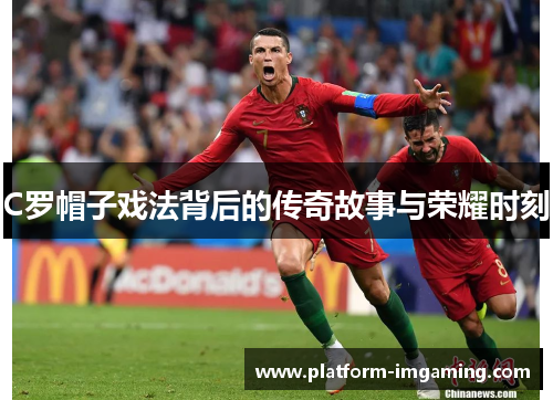 C罗帽子戏法背后的传奇故事与荣耀时刻