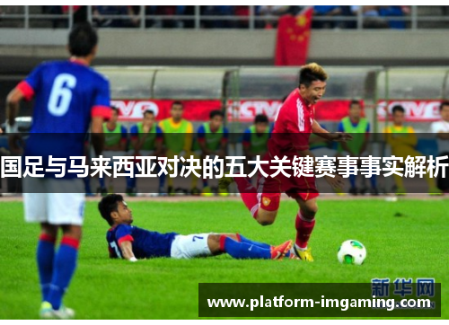 国足与马来西亚对决的五大关键赛事事实解析