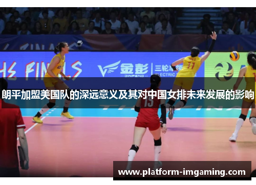 朗平加盟美国队的深远意义及其对中国女排未来发展的影响