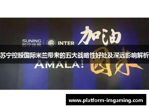 苏宁控股国际米兰带来的五大战略性好处及深远影响解析