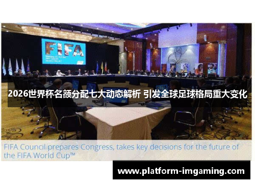 2026世界杯名额分配七大动态解析 引发全球足球格局重大变化