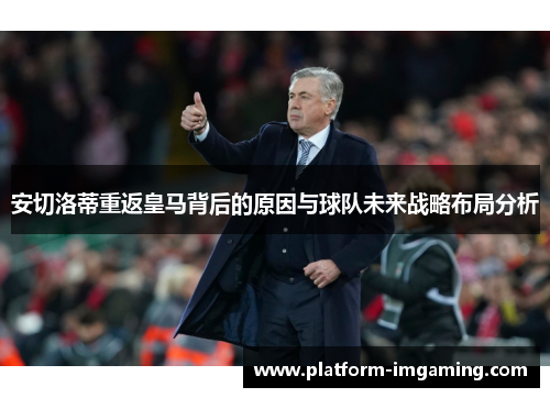 安切洛蒂重返皇马背后的原因与球队未来战略布局分析