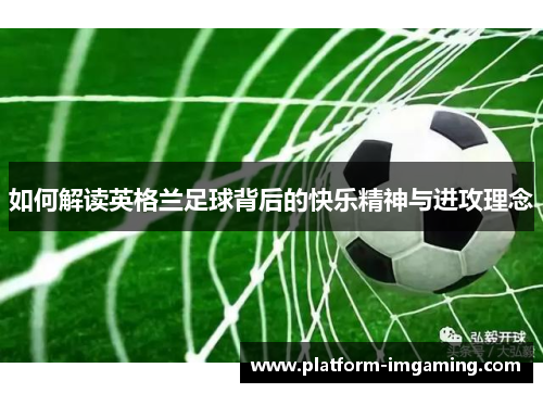 如何解读英格兰足球背后的快乐精神与进攻理念