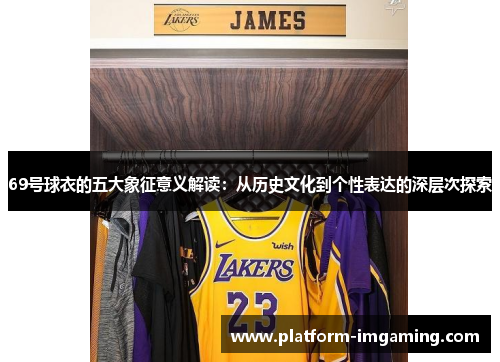 69号球衣的五大象征意义解读：从历史文化到个性表达的深层次探索