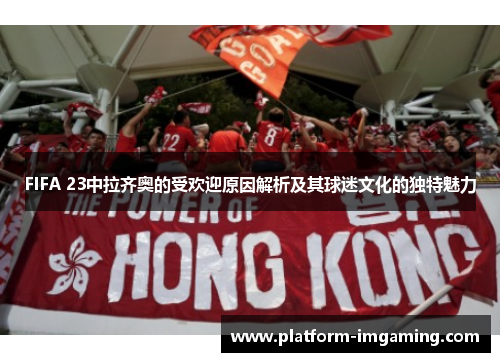 FIFA 23中拉齐奥的受欢迎原因解析及其球迷文化的独特魅力
