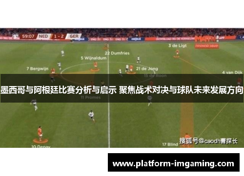 墨西哥与阿根廷比赛分析与启示 聚焦战术对决与球队未来发展方向