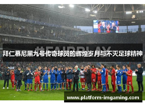 拜仁慕尼黑九号传奇球员的辉煌岁月与不灭足球精神