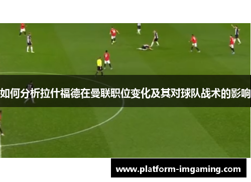 如何分析拉什福德在曼联职位变化及其对球队战术的影响