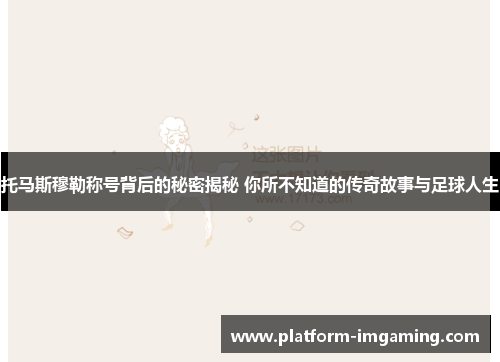 托马斯穆勒称号背后的秘密揭秘 你所不知道的传奇故事与足球人生