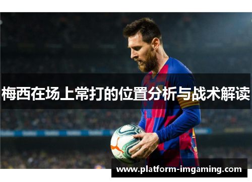 梅西在场上常打的位置分析与战术解读