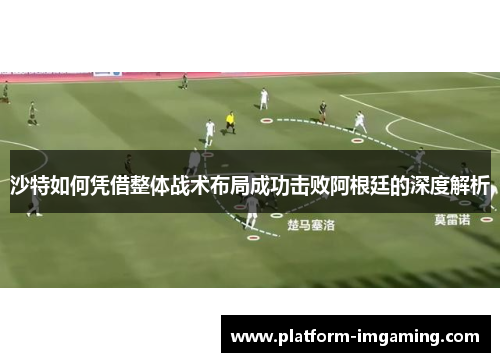 沙特如何凭借整体战术布局成功击败阿根廷的深度解析
