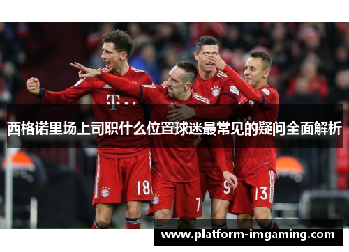 西格诺里场上司职什么位置球迷最常见的疑问全面解析