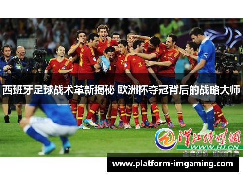西班牙足球战术革新揭秘 欧洲杯夺冠背后的战略大师